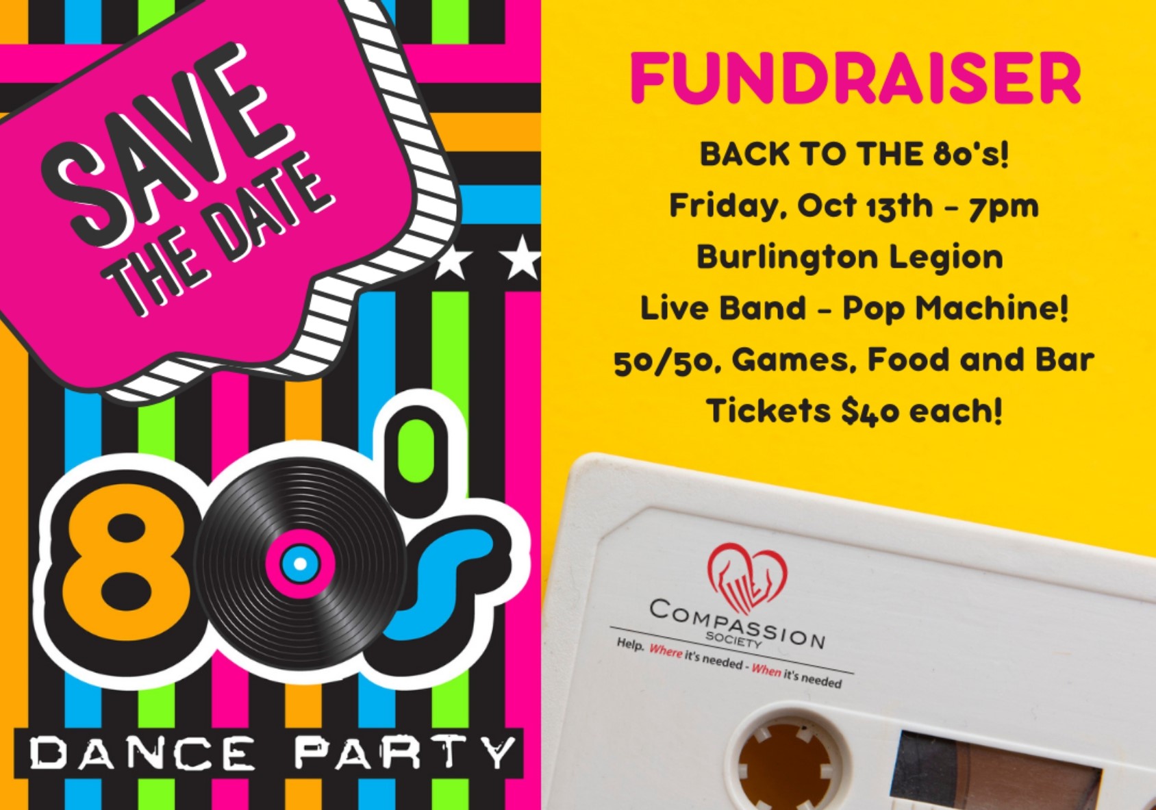 Brightly striped background on the left, with the words "Save the Date 80s Dance Party." On the right, there is an image at the bottom of a cassette, and above, on a yellow background, are the words "Fundraiser, Back to the 80s. Friday, Oct. 13th, 7 pm, Burlington Legion, Live band - Pop Machine! 50/50, games, food and bar. Tickets for $40."